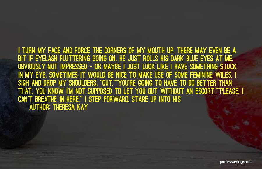 Theresa Kay Quotes: I Turn My Face And Force The Corners Of My Mouth Up. There May Even Be A Bit If Eyelash