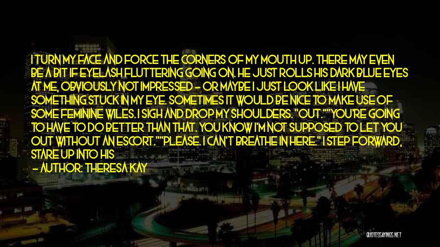 Theresa Kay Quotes: I Turn My Face And Force The Corners Of My Mouth Up. There May Even Be A Bit If Eyelash