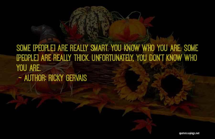 Ricky Gervais Quotes: Some [people] Are Really Smart. You Know Who You Are. Some [people] Are Really Thick. Unfortunately, You Don't Know Who