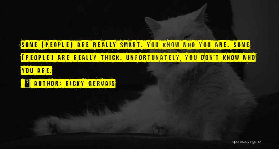 Ricky Gervais Quotes: Some [people] Are Really Smart. You Know Who You Are. Some [people] Are Really Thick. Unfortunately, You Don't Know Who