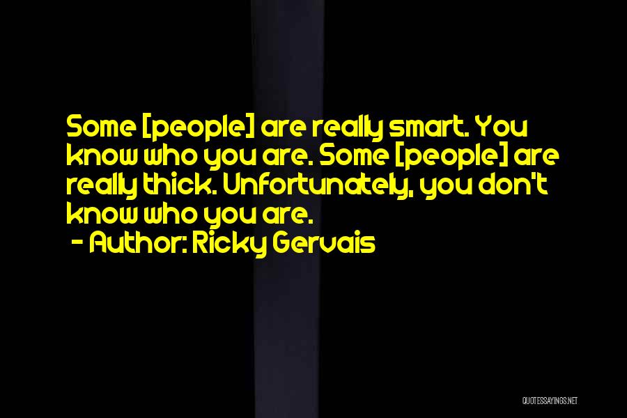 Ricky Gervais Quotes: Some [people] Are Really Smart. You Know Who You Are. Some [people] Are Really Thick. Unfortunately, You Don't Know Who