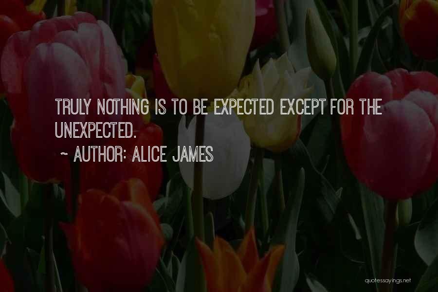 Alice James Quotes: Truly Nothing Is To Be Expected Except For The Unexpected.