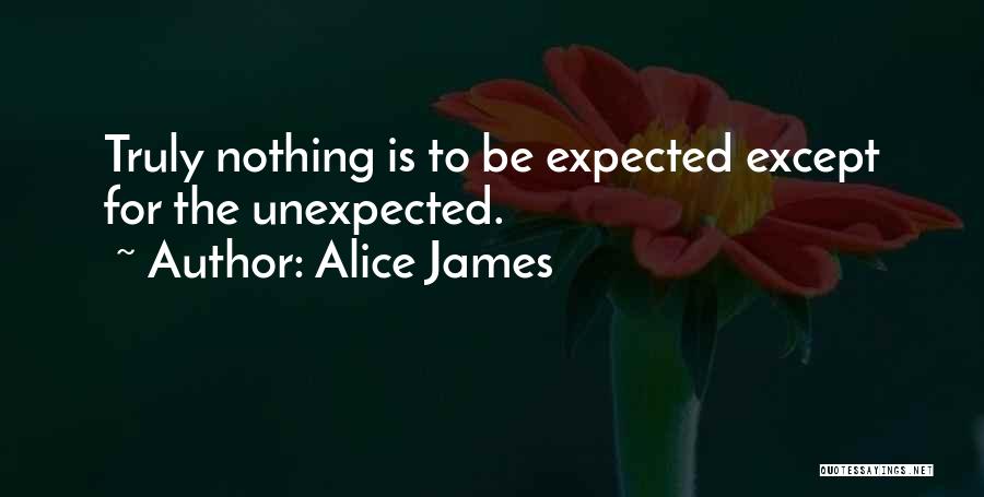 Alice James Quotes: Truly Nothing Is To Be Expected Except For The Unexpected.