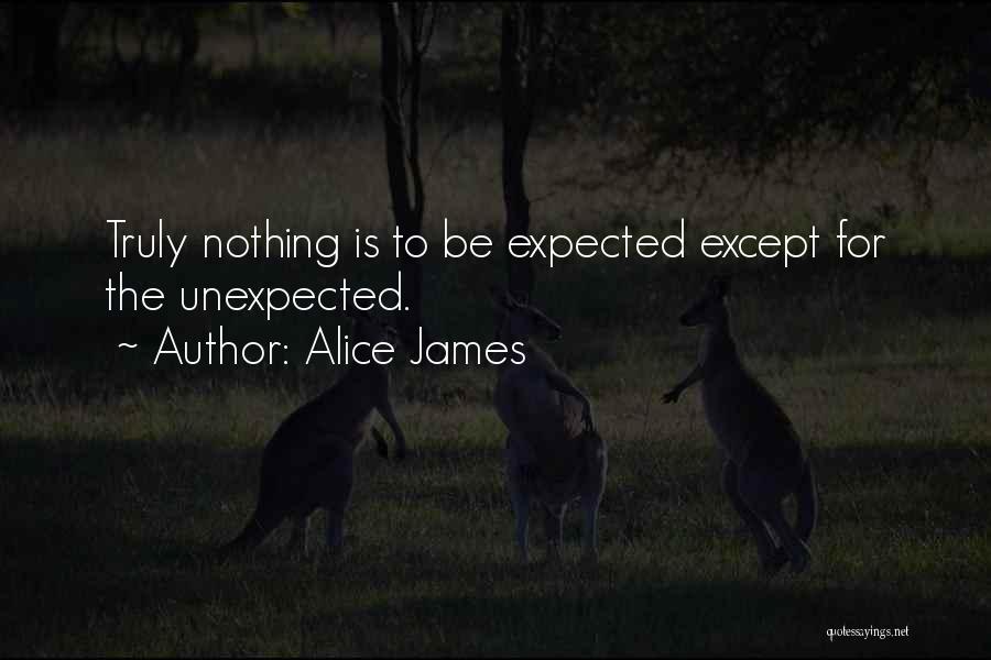 Alice James Quotes: Truly Nothing Is To Be Expected Except For The Unexpected.