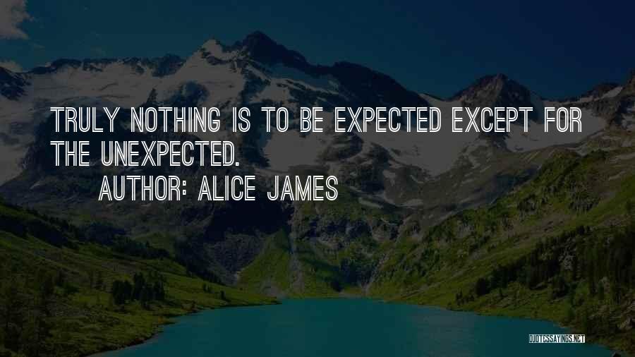 Alice James Quotes: Truly Nothing Is To Be Expected Except For The Unexpected.