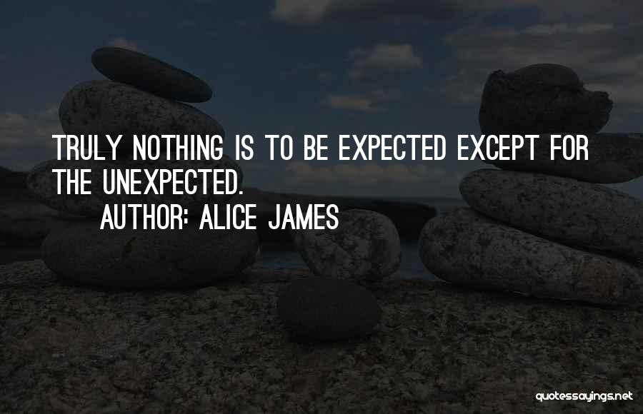 Alice James Quotes: Truly Nothing Is To Be Expected Except For The Unexpected.