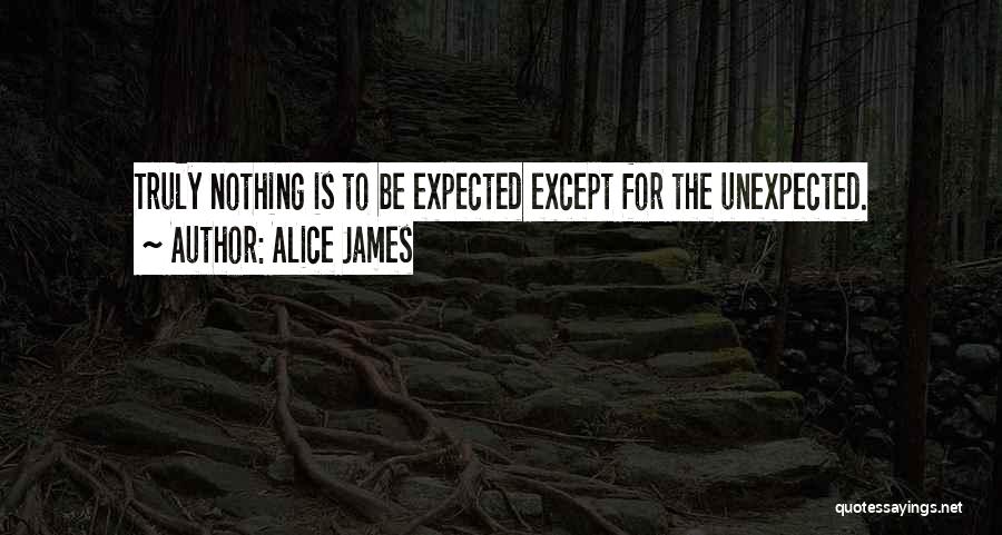 Alice James Quotes: Truly Nothing Is To Be Expected Except For The Unexpected.