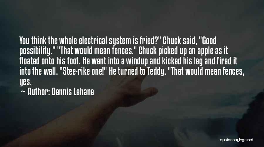Dennis Lehane Quotes: You Think The Whole Electrical System Is Fried? Chuck Said, Good Possibility. That Would Mean Fences. Chuck Picked Up An