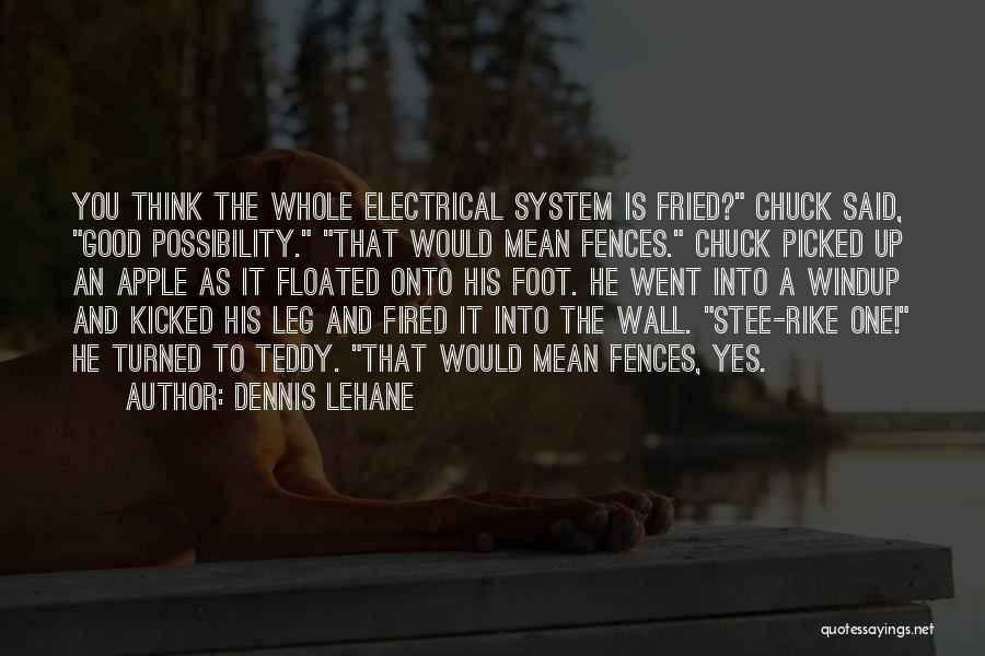 Dennis Lehane Quotes: You Think The Whole Electrical System Is Fried? Chuck Said, Good Possibility. That Would Mean Fences. Chuck Picked Up An