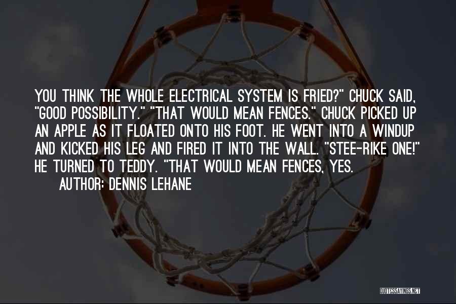 Dennis Lehane Quotes: You Think The Whole Electrical System Is Fried? Chuck Said, Good Possibility. That Would Mean Fences. Chuck Picked Up An