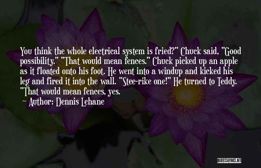 Dennis Lehane Quotes: You Think The Whole Electrical System Is Fried? Chuck Said, Good Possibility. That Would Mean Fences. Chuck Picked Up An
