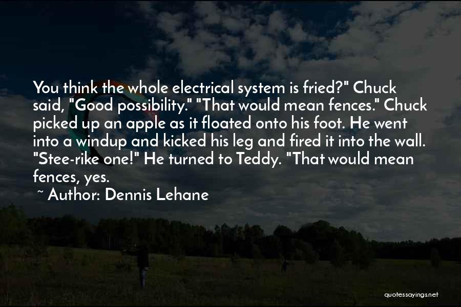 Dennis Lehane Quotes: You Think The Whole Electrical System Is Fried? Chuck Said, Good Possibility. That Would Mean Fences. Chuck Picked Up An