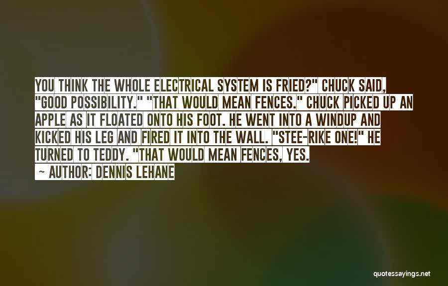 Dennis Lehane Quotes: You Think The Whole Electrical System Is Fried? Chuck Said, Good Possibility. That Would Mean Fences. Chuck Picked Up An
