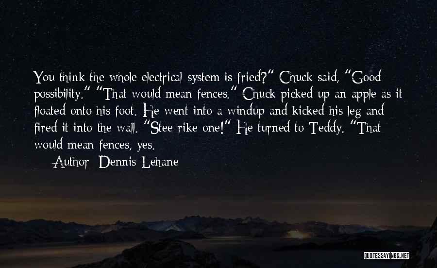 Dennis Lehane Quotes: You Think The Whole Electrical System Is Fried? Chuck Said, Good Possibility. That Would Mean Fences. Chuck Picked Up An