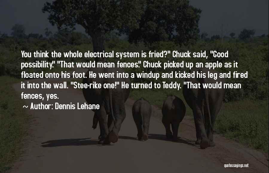 Dennis Lehane Quotes: You Think The Whole Electrical System Is Fried? Chuck Said, Good Possibility. That Would Mean Fences. Chuck Picked Up An