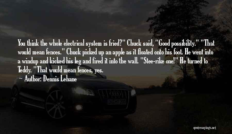 Dennis Lehane Quotes: You Think The Whole Electrical System Is Fried? Chuck Said, Good Possibility. That Would Mean Fences. Chuck Picked Up An