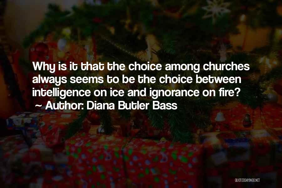 Diana Butler Bass Quotes: Why Is It That The Choice Among Churches Always Seems To Be The Choice Between Intelligence On Ice And Ignorance