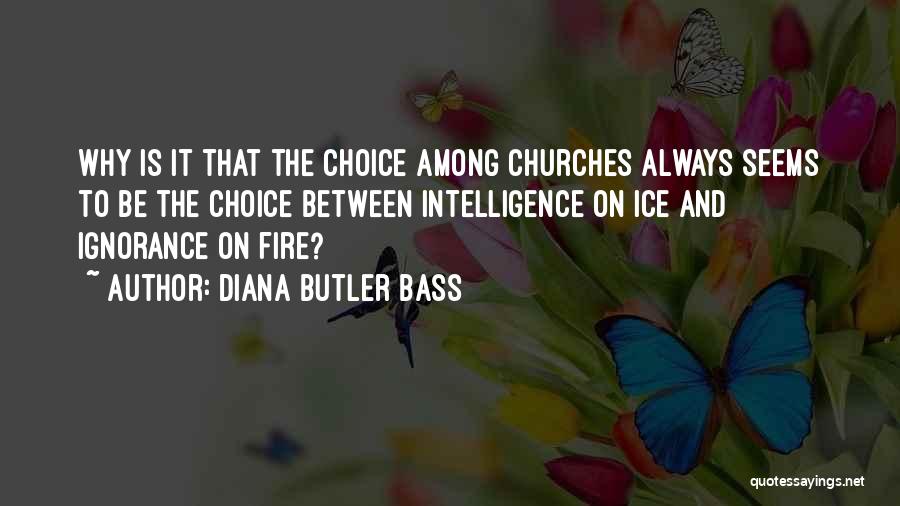 Diana Butler Bass Quotes: Why Is It That The Choice Among Churches Always Seems To Be The Choice Between Intelligence On Ice And Ignorance