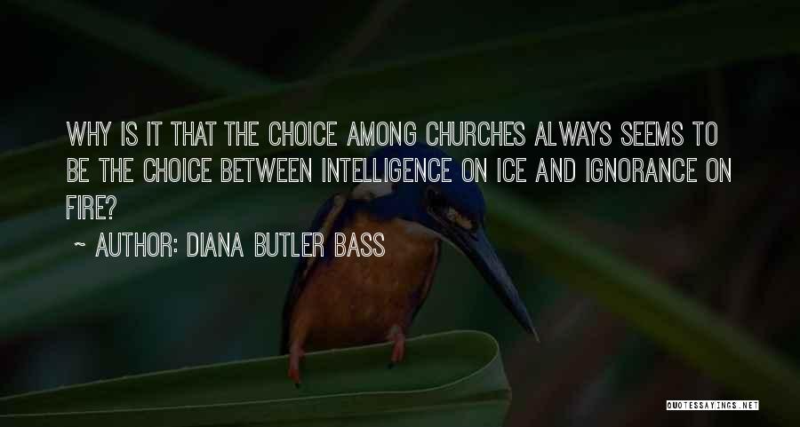 Diana Butler Bass Quotes: Why Is It That The Choice Among Churches Always Seems To Be The Choice Between Intelligence On Ice And Ignorance