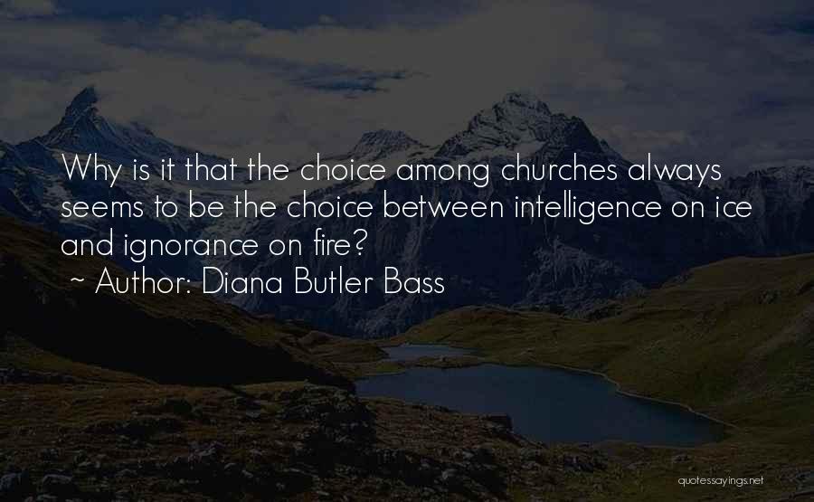 Diana Butler Bass Quotes: Why Is It That The Choice Among Churches Always Seems To Be The Choice Between Intelligence On Ice And Ignorance