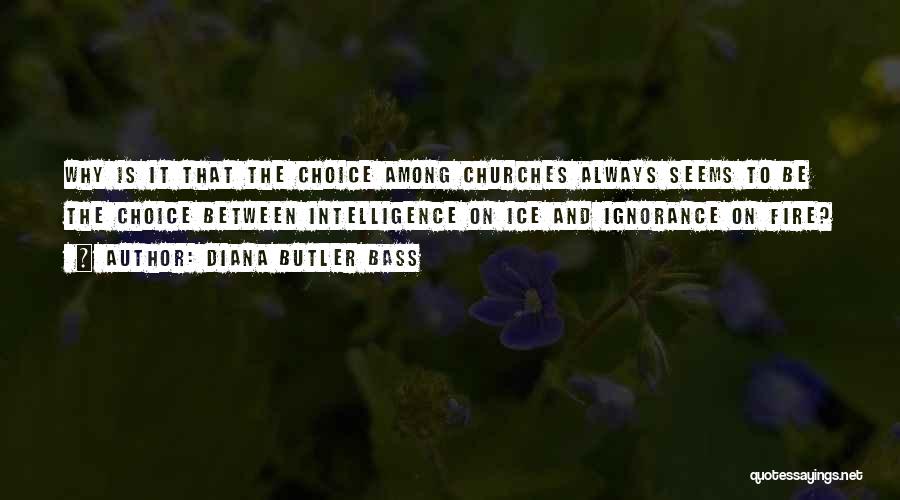 Diana Butler Bass Quotes: Why Is It That The Choice Among Churches Always Seems To Be The Choice Between Intelligence On Ice And Ignorance