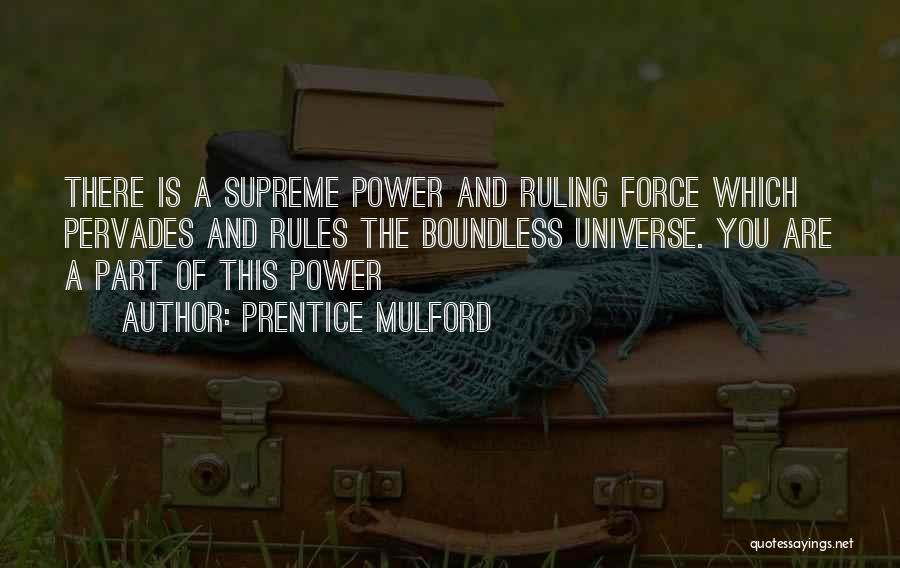 Prentice Mulford Quotes: There Is A Supreme Power And Ruling Force Which Pervades And Rules The Boundless Universe. You Are A Part Of