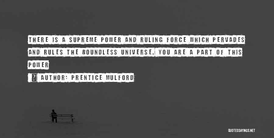 Prentice Mulford Quotes: There Is A Supreme Power And Ruling Force Which Pervades And Rules The Boundless Universe. You Are A Part Of