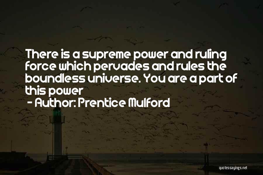 Prentice Mulford Quotes: There Is A Supreme Power And Ruling Force Which Pervades And Rules The Boundless Universe. You Are A Part Of