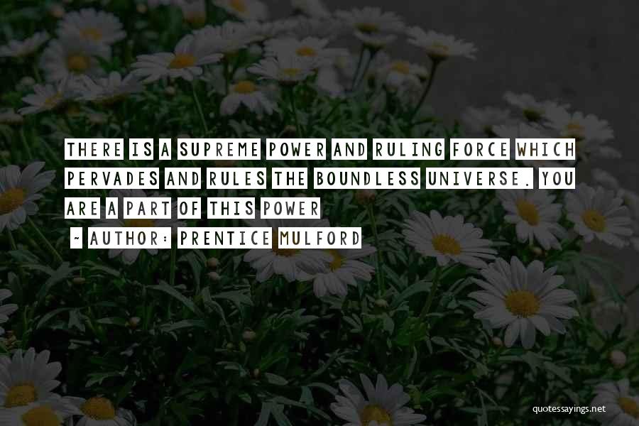 Prentice Mulford Quotes: There Is A Supreme Power And Ruling Force Which Pervades And Rules The Boundless Universe. You Are A Part Of