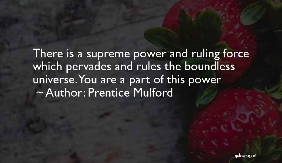 Prentice Mulford Quotes: There Is A Supreme Power And Ruling Force Which Pervades And Rules The Boundless Universe. You Are A Part Of