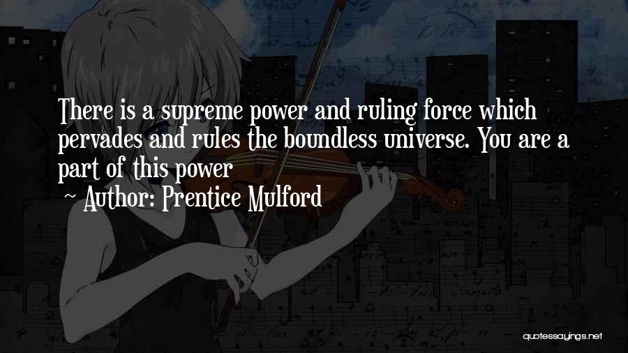 Prentice Mulford Quotes: There Is A Supreme Power And Ruling Force Which Pervades And Rules The Boundless Universe. You Are A Part Of