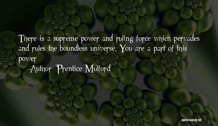 Prentice Mulford Quotes: There Is A Supreme Power And Ruling Force Which Pervades And Rules The Boundless Universe. You Are A Part Of