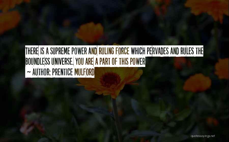 Prentice Mulford Quotes: There Is A Supreme Power And Ruling Force Which Pervades And Rules The Boundless Universe. You Are A Part Of