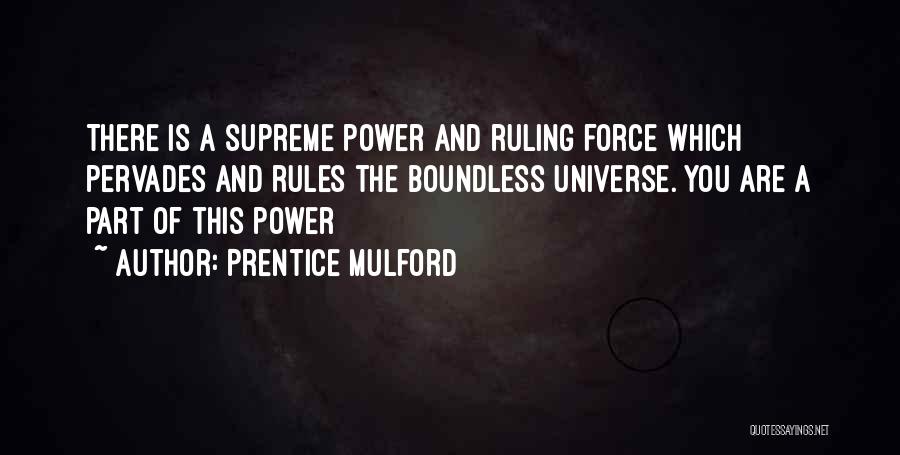 Prentice Mulford Quotes: There Is A Supreme Power And Ruling Force Which Pervades And Rules The Boundless Universe. You Are A Part Of