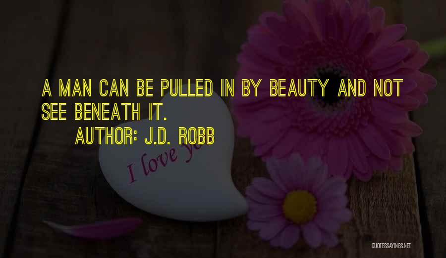 J.D. Robb Quotes: A Man Can Be Pulled In By Beauty And Not See Beneath It.
