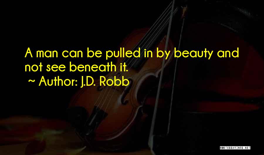 J.D. Robb Quotes: A Man Can Be Pulled In By Beauty And Not See Beneath It.