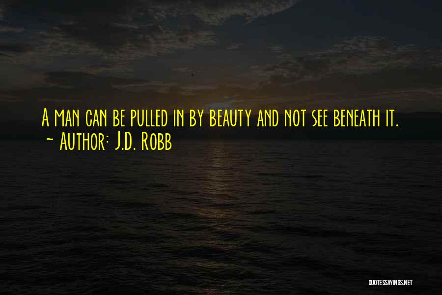 J.D. Robb Quotes: A Man Can Be Pulled In By Beauty And Not See Beneath It.