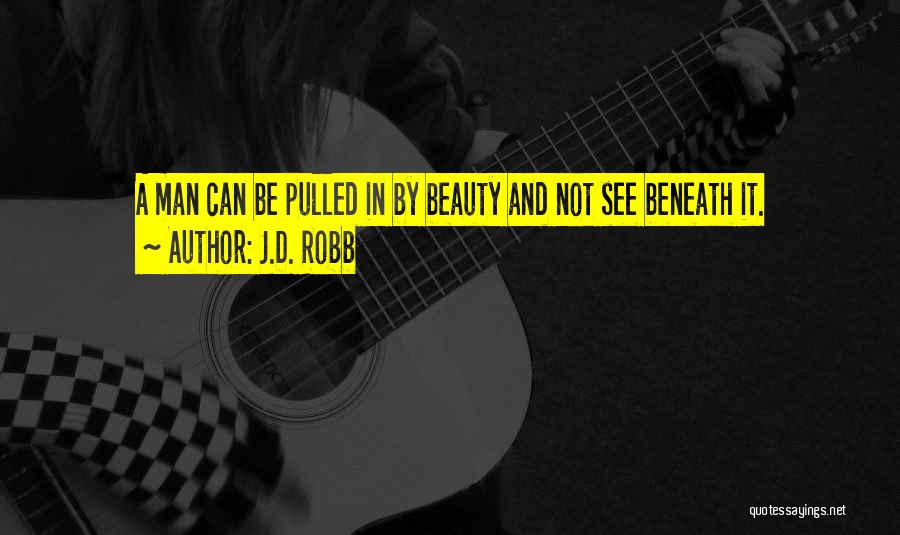 J.D. Robb Quotes: A Man Can Be Pulled In By Beauty And Not See Beneath It.