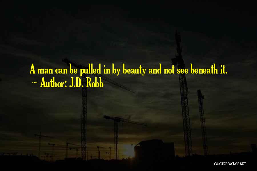 J.D. Robb Quotes: A Man Can Be Pulled In By Beauty And Not See Beneath It.