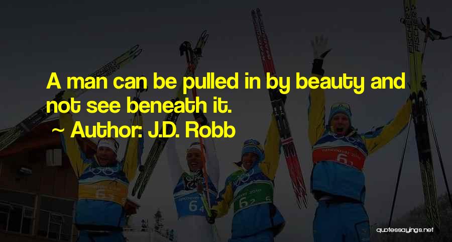 J.D. Robb Quotes: A Man Can Be Pulled In By Beauty And Not See Beneath It.