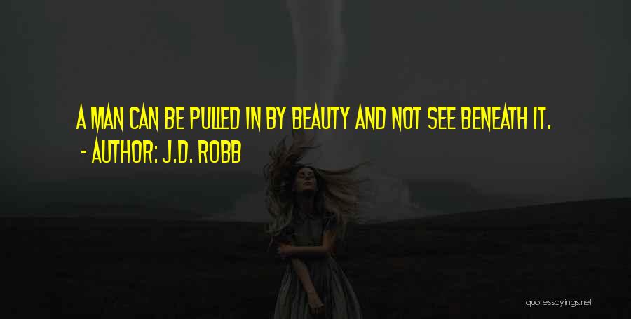 J.D. Robb Quotes: A Man Can Be Pulled In By Beauty And Not See Beneath It.