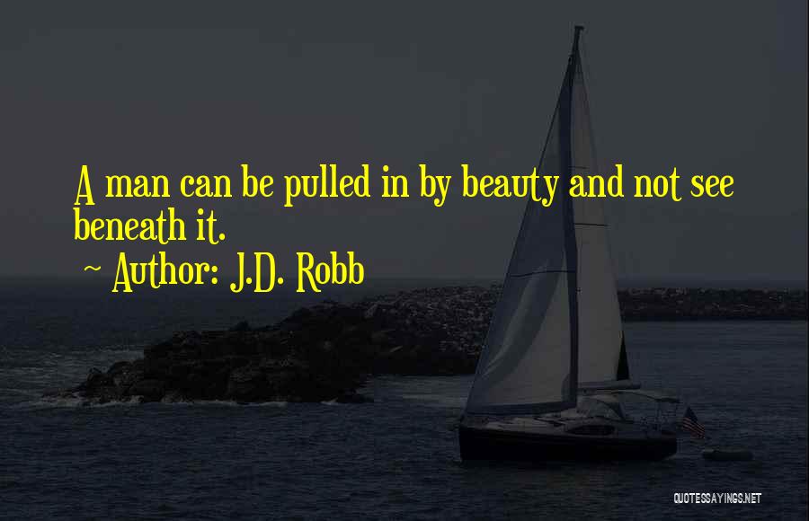 J.D. Robb Quotes: A Man Can Be Pulled In By Beauty And Not See Beneath It.