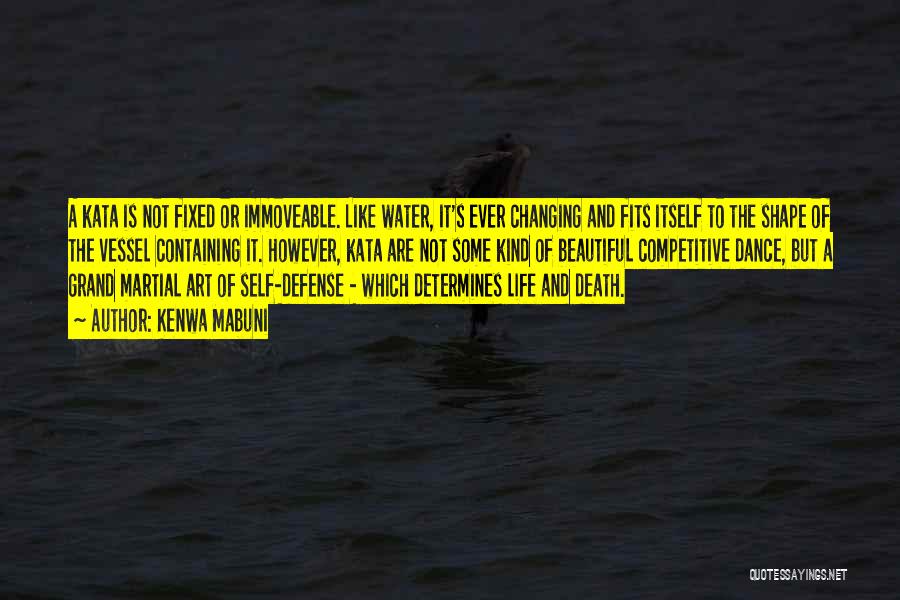 Kenwa Mabuni Quotes: A Kata Is Not Fixed Or Immoveable. Like Water, It's Ever Changing And Fits Itself To The Shape Of The