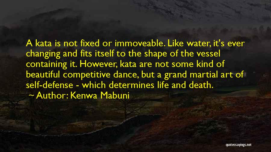 Kenwa Mabuni Quotes: A Kata Is Not Fixed Or Immoveable. Like Water, It's Ever Changing And Fits Itself To The Shape Of The