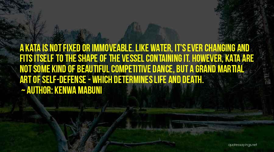 Kenwa Mabuni Quotes: A Kata Is Not Fixed Or Immoveable. Like Water, It's Ever Changing And Fits Itself To The Shape Of The