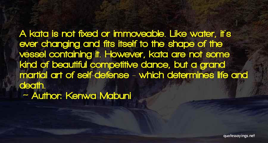 Kenwa Mabuni Quotes: A Kata Is Not Fixed Or Immoveable. Like Water, It's Ever Changing And Fits Itself To The Shape Of The