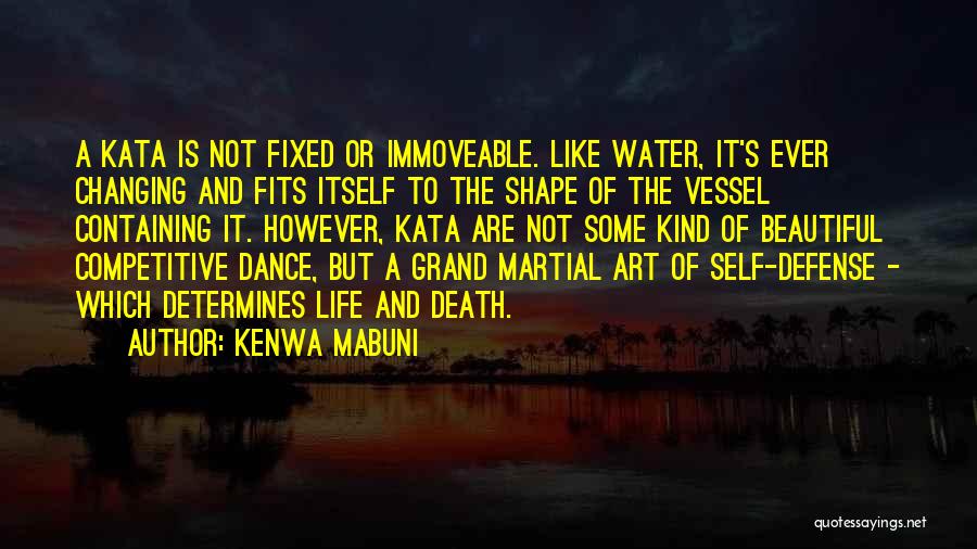 Kenwa Mabuni Quotes: A Kata Is Not Fixed Or Immoveable. Like Water, It's Ever Changing And Fits Itself To The Shape Of The