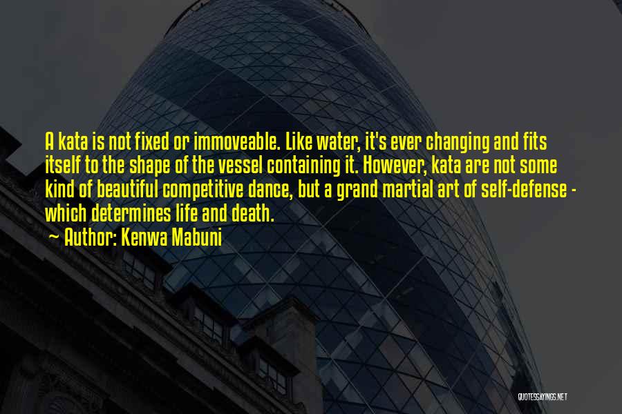 Kenwa Mabuni Quotes: A Kata Is Not Fixed Or Immoveable. Like Water, It's Ever Changing And Fits Itself To The Shape Of The