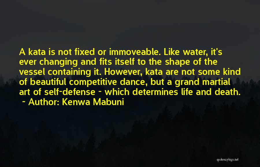 Kenwa Mabuni Quotes: A Kata Is Not Fixed Or Immoveable. Like Water, It's Ever Changing And Fits Itself To The Shape Of The