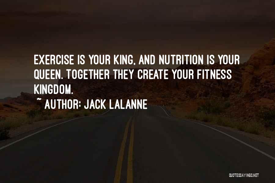 Jack LaLanne Quotes: Exercise Is Your King, And Nutrition Is Your Queen. Together They Create Your Fitness Kingdom.